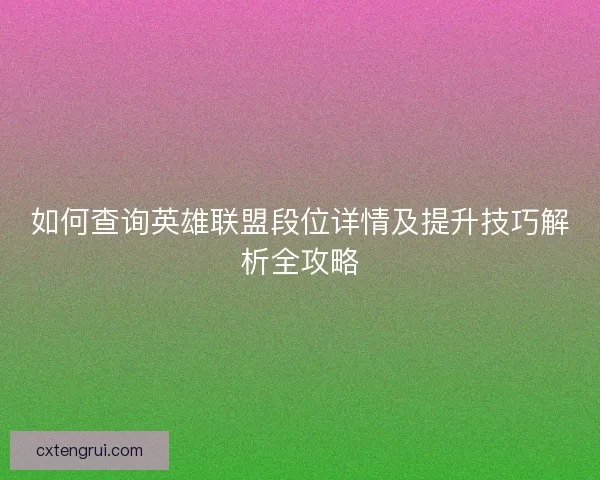 如何查询英雄联盟段位详情及提升技巧解析全攻略