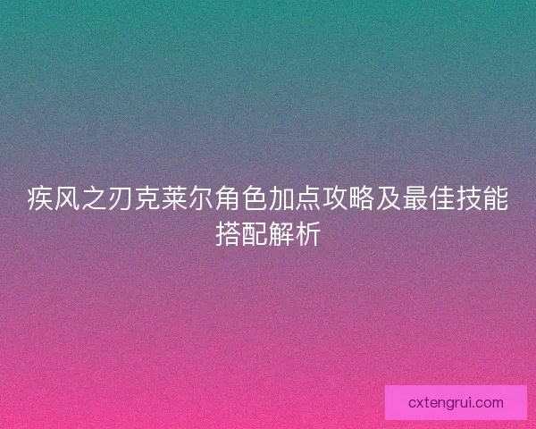 疾风之刃克莱尔角色加点攻略及最佳技能搭配解析