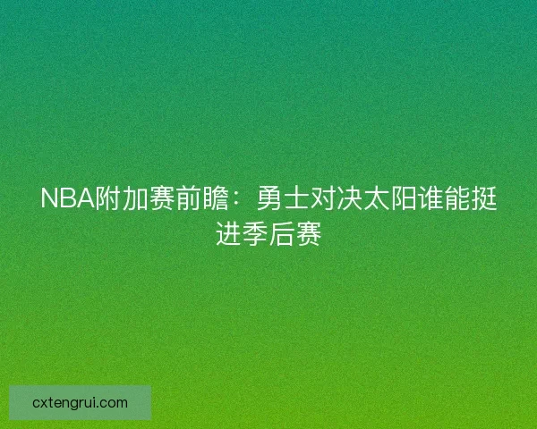 NBA附加赛前瞻：勇士对决太阳谁能挺进季后赛