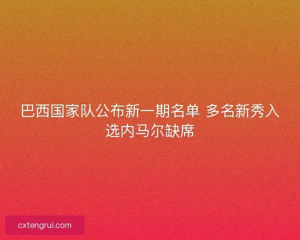 巴西国家队公布新一期名单 多名新秀入选内马尔缺席